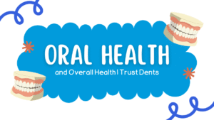 Oral Health and Overall Health | Trust Dents