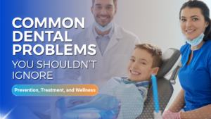 Common Dental Problems You Shouldn’t Ignore